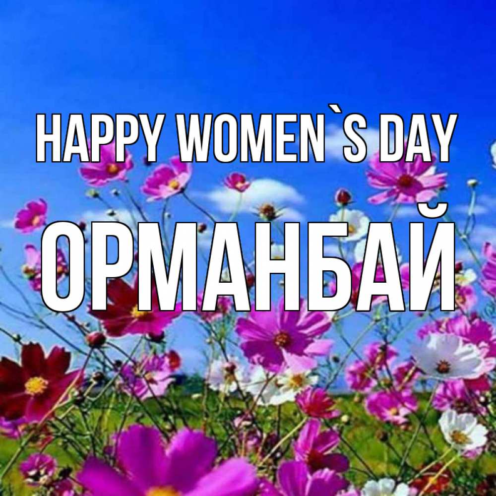 Greetings card с именем, ОРМАНБАЙ happy women`s day цветы Greetings with text for free download 